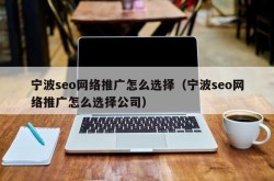 宁波专业SEO推广公司如何选择？效果跟踪是怎样的？