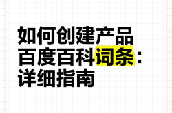 产品如何在百度百科中创建词条？实操解析