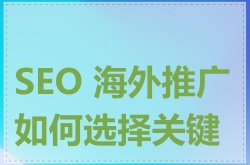 海外SEO推广公司有哪些优势？如何选择？