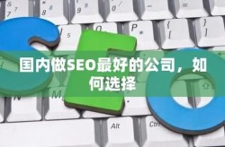 国内哪家公司SEO服务最好？有哪些评价标准？