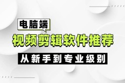 电脑视频剪辑软件哪家最实用？剪辑达人必备工具