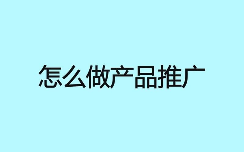 如何推广你的产品？有哪些实用的推广建议？