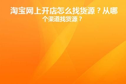 淘宝开店货源从哪里寻找？有哪些好的渠道推荐？